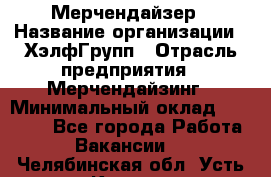 Мерчендайзер › Название организации ­ ХэлфГрупп › Отрасль предприятия ­ Мерчендайзинг › Минимальный оклад ­ 20 000 - Все города Работа » Вакансии   . Челябинская обл.,Усть-Катав г.